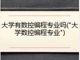 大学有数控编程专业吗("大学数控编程专业")