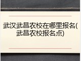 武汉武昌农校在哪里报名(武昌农校报名点)