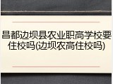 昌都边坝县农业职高学校要住校吗(边坝农高住校吗)