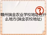 赣州瑞金农业学校地址在什么地方(瑞金农校地址)