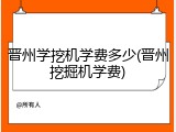 晋州学挖机学费多少(晋州挖掘机学费)