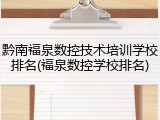 黔南福泉数控技术培训学校排名(福泉数控学校排名)