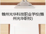 赣州光华科技职业学校(赣州光华职校)