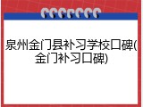 泉州金门县补习学校口碑(金门补习口碑)