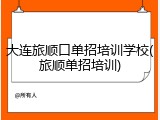大连旅顺口单招培训学校(旅顺单招培训)