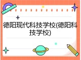 德阳现代科技学校(德阳科技学校)