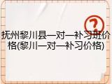 抚州黎川县一对一补习班价格(黎川一对一补习价格)