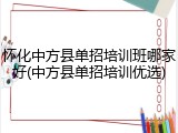 怀化中方县单招培训班哪家好(中方县单招培训优选)