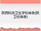 陕西科技卫生学校宿舍(陕卫校宿舍)