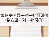 泉州安溪县一对一补习班价格(安溪一对一补习价)