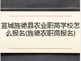 宣城旌德县农业职高学校怎么报名(旌德农职高报名)