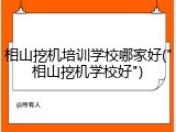 相山挖机培训学校哪家好("相山挖机学校好")