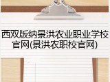西双版纳景洪农业职业学校官网(景洪农职校官网)