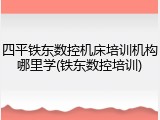 四平铁东数控机床培训机构哪里学(铁东数控培训)