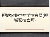 聊城农业中专学校官网(聊城农校官网)