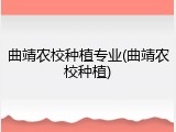 曲靖农校种植专业(曲靖农校种植)