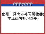 泉州丰泽高考补习班收费(丰泽高考补习费用)