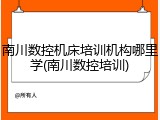 南川数控机床培训机构哪里学(南川数控培训)