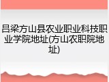 吕梁方山县农业职业科技职业学院地址(方山农职院地址)