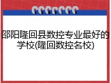 邵阳隆回县数控专业最好的学校(隆回数控名校)