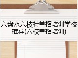 六盘水六枝特单招培训学校推荐(六枝单招培训)