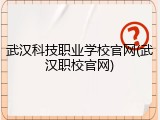 武汉科技职业学校官网(武汉职校官网)