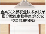 宜宾兴文县农业技术学校单招分数线畜牧兽医(兴文农校畜牧单招线)