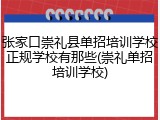 张家口崇礼县单招培训学校正规学校有那些(崇礼单招培训学校)