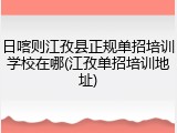 日喀则江孜县正规单招培训学校在哪(江孜单招培训地址)