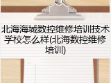 北海海城数控维修培训技术学校怎么样(北海数控维修培训)