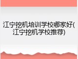 江宁挖机培训学校哪家好(江宁挖机学校推荐)