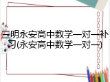 三明永安高中数学一对一补习(永安高中数学一对一)