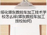 绥化肇东数控车加工技术学校怎么样(肇东数控车加工技校如何)