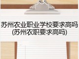 苏州农业职业学校要求高吗(苏州农职要求高吗)