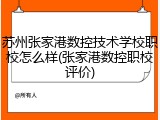 苏州张家港数控技术学校职校怎么样(张家港数控职校评价)