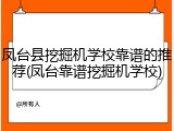 凤台县挖掘机学校靠谱的推荐(凤台靠谱挖掘机学校)
