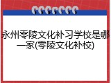 永州零陵文化补习学校是哪一家(零陵文化补校)