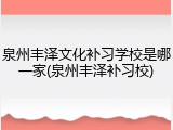 泉州丰泽文化补习学校是哪一家(泉州丰泽补习校)