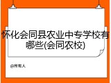 怀化会同县农业中专学校有哪些(会同农校)