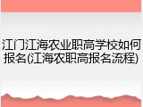 江门江海农业职高学校如何报名(江海农职高报名流程)