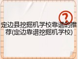 定边县挖掘机学校靠谱的推荐(定边靠谱挖掘机学校)