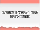 昆明市农业学校招生简章(昆明农校招生)