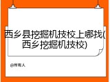 西乡县挖掘机技校上哪找(西乡挖掘机技校)