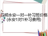 三明永安一对一补习班价格(永安1对1补习费用)