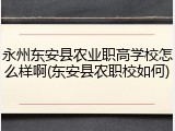 永州东安县农业职高学校怎么样啊(东安县农职校如何)