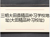三明大田县精品补习学校地址(大田精品补习校址)