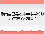 陇南宕昌县农业中专学校地址(宕昌农校地址)