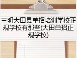 三明大田县单招培训学校正规学校有那些(大田单招正规学校)