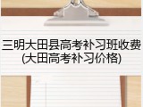 三明大田县高考补习班收费(大田高考补习价格)