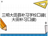 三明大田县补习学校口碑(大田补习口碑)